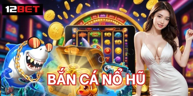 Bắn Cá Nổ Hũ 12Bet