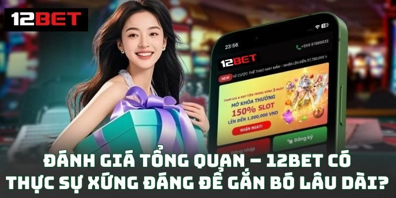 Đánh giá tổng quan – 12BET có thực sự xứng đáng để gắn bó lâu dài?